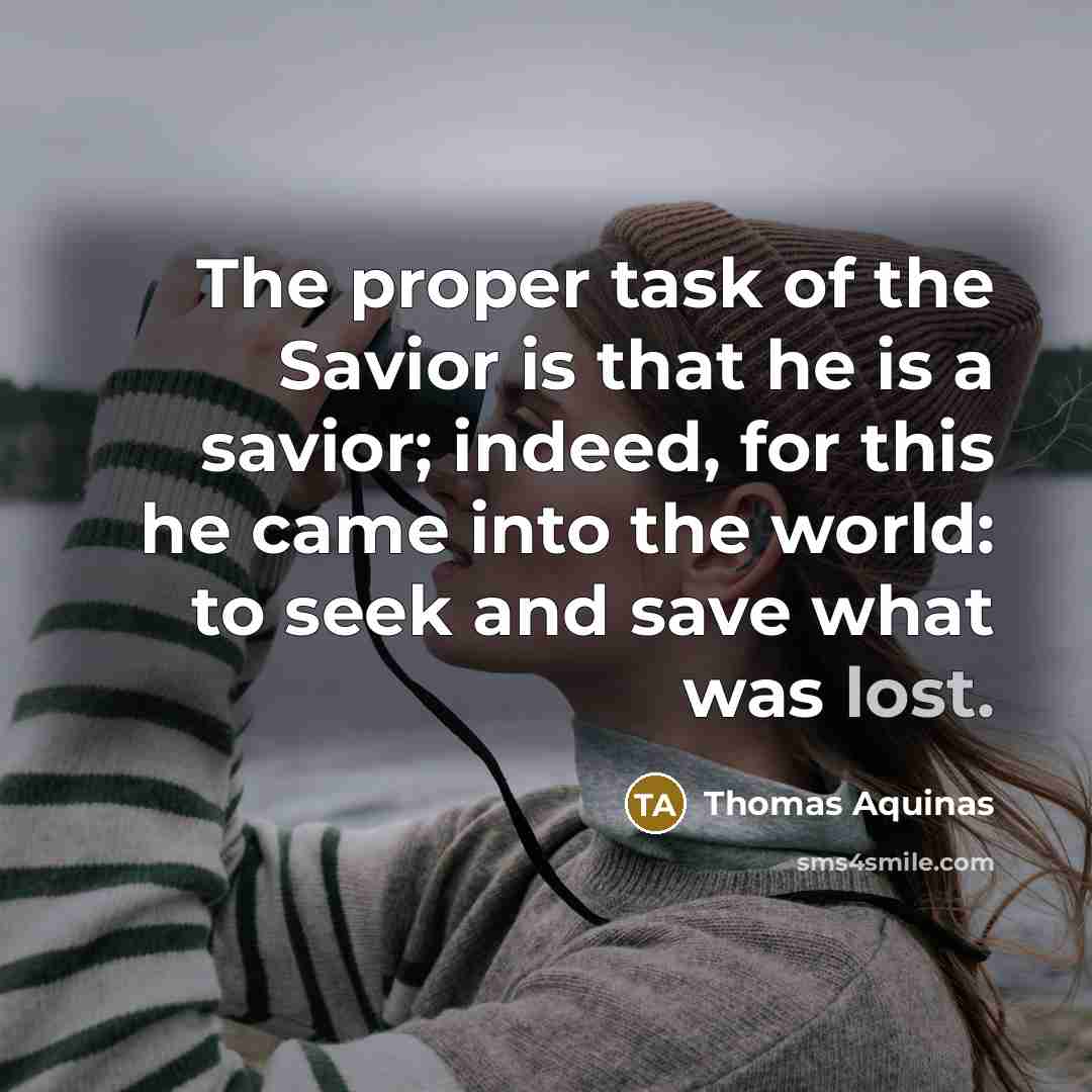“The proper task of the Savior is that he is a savior; indeed, for this he came into the world: to seek and save what was lost.” quote by Thomas Aquinas
