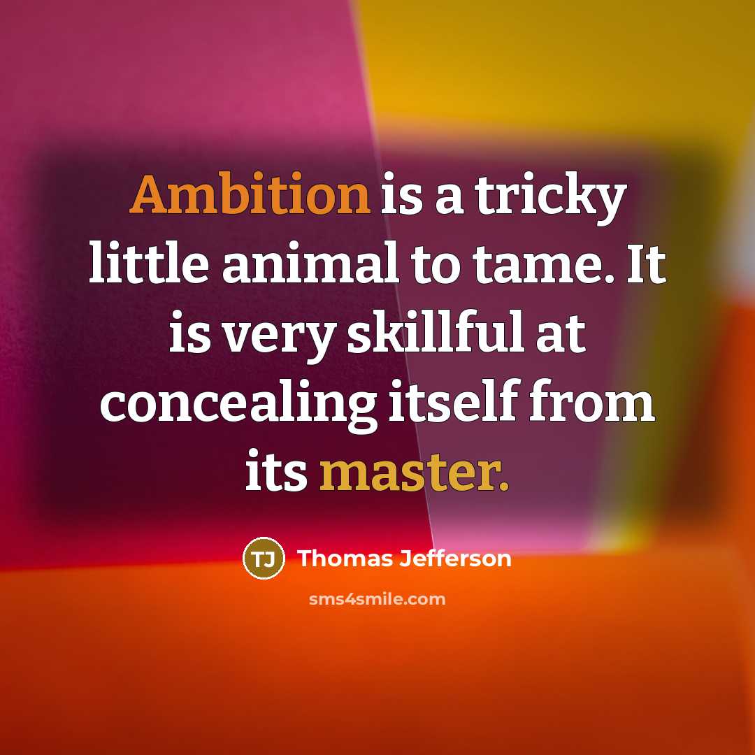 “Ambition is a tricky little animal to tame. It is very skillful at concealing itself from its master.” quote by Thomas Jefferson