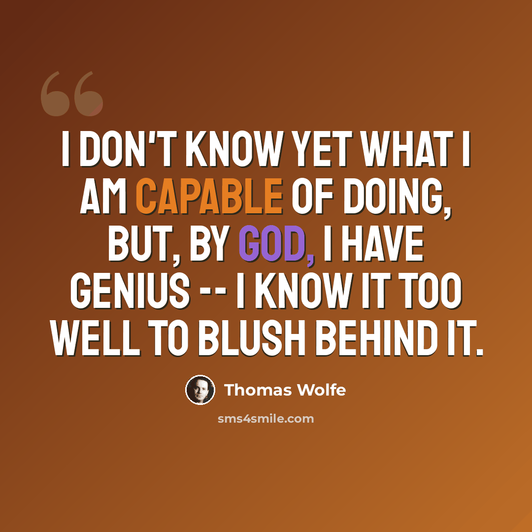 “I don't know yet what I am capable of doing, but, by God, I have genius -- I know it too well to blush behind it.” quote by Thomas Wolfe