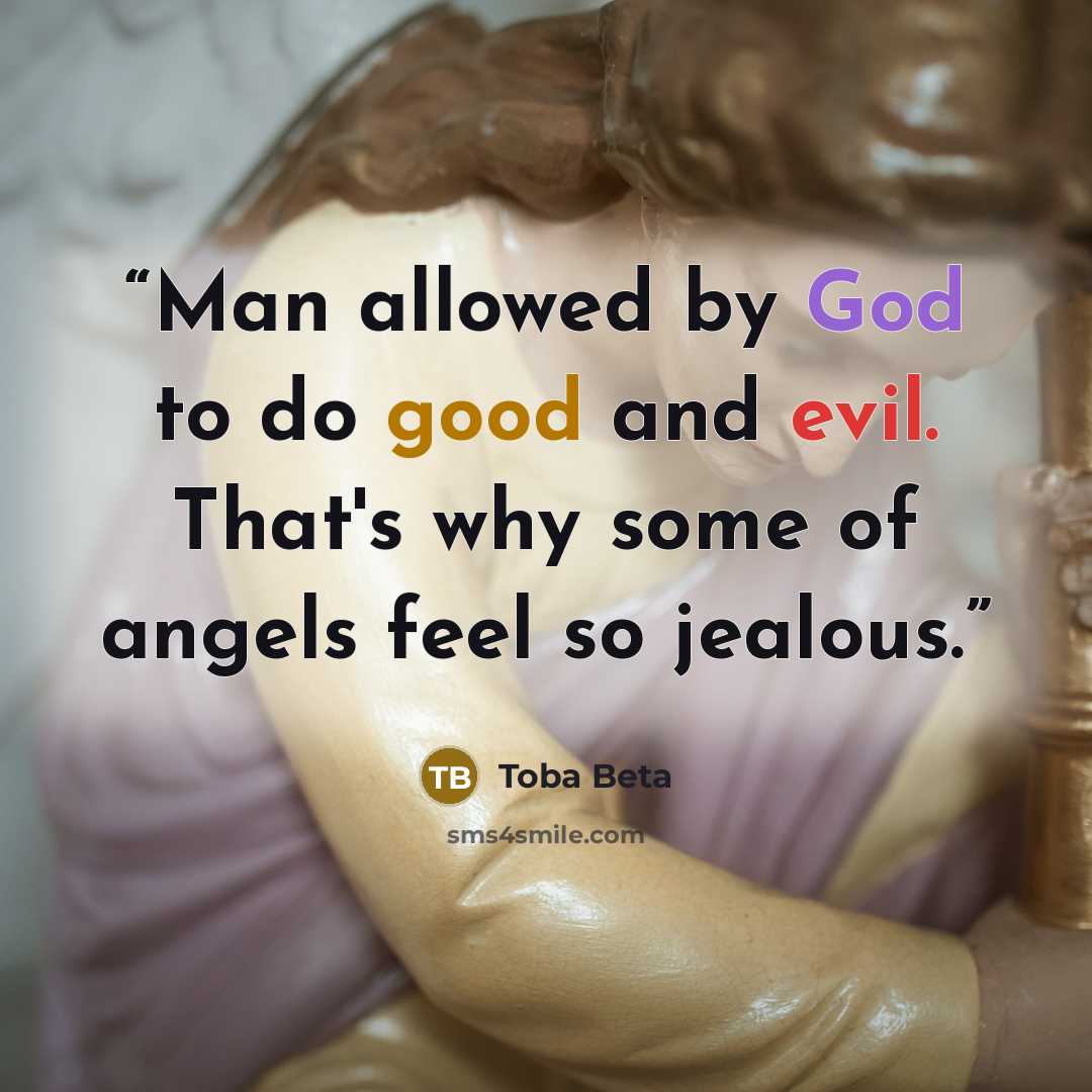 “Man allowed by God to do good and evil. That's why some of angels feel so jealous.” quote by Toba Beta