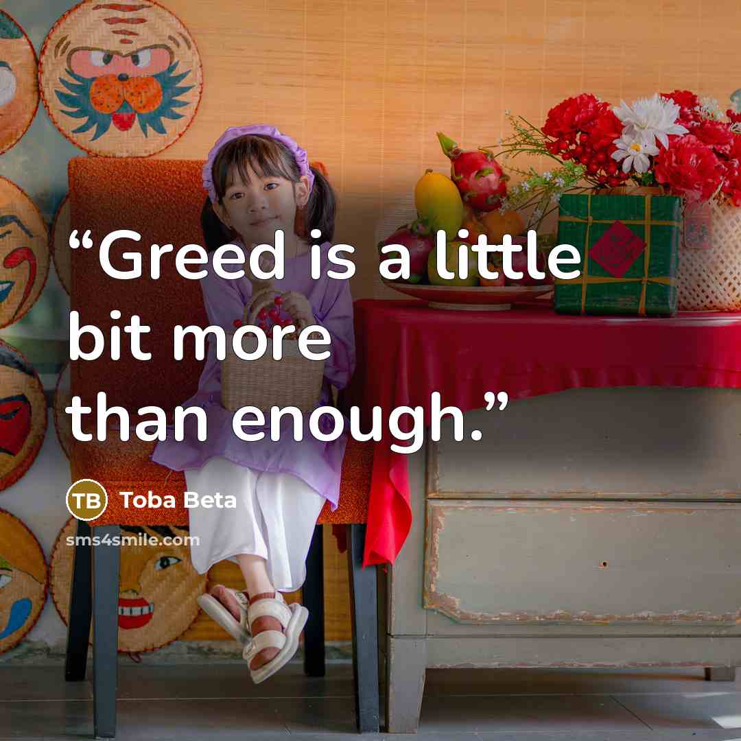 “Greed is a little bit more than enough.” quote by Toba Beta
