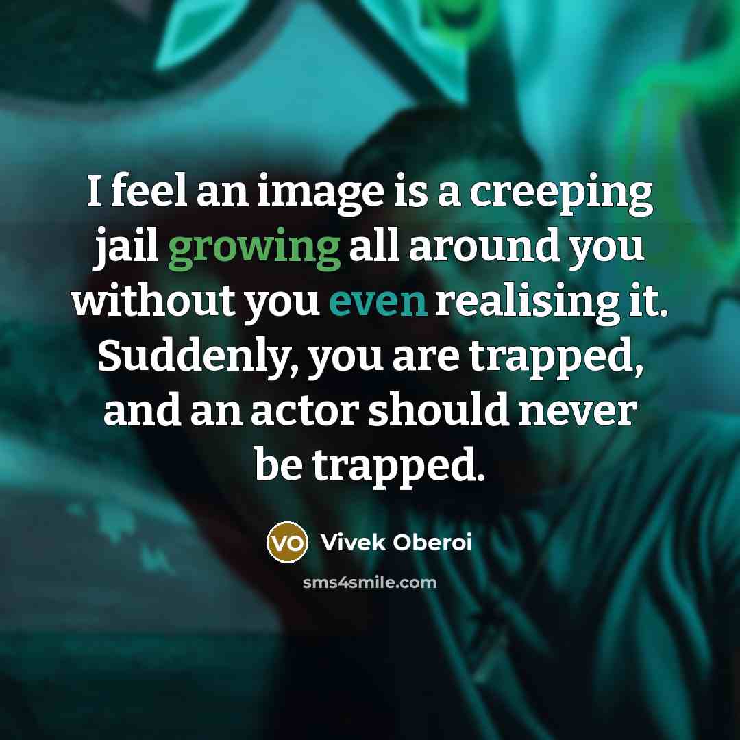 “I feel an image is a creeping jail growing all around you without you even realising it. Suddenly, you are trapped, and an actor should never be trapped.” quote by Vivek Oberoi