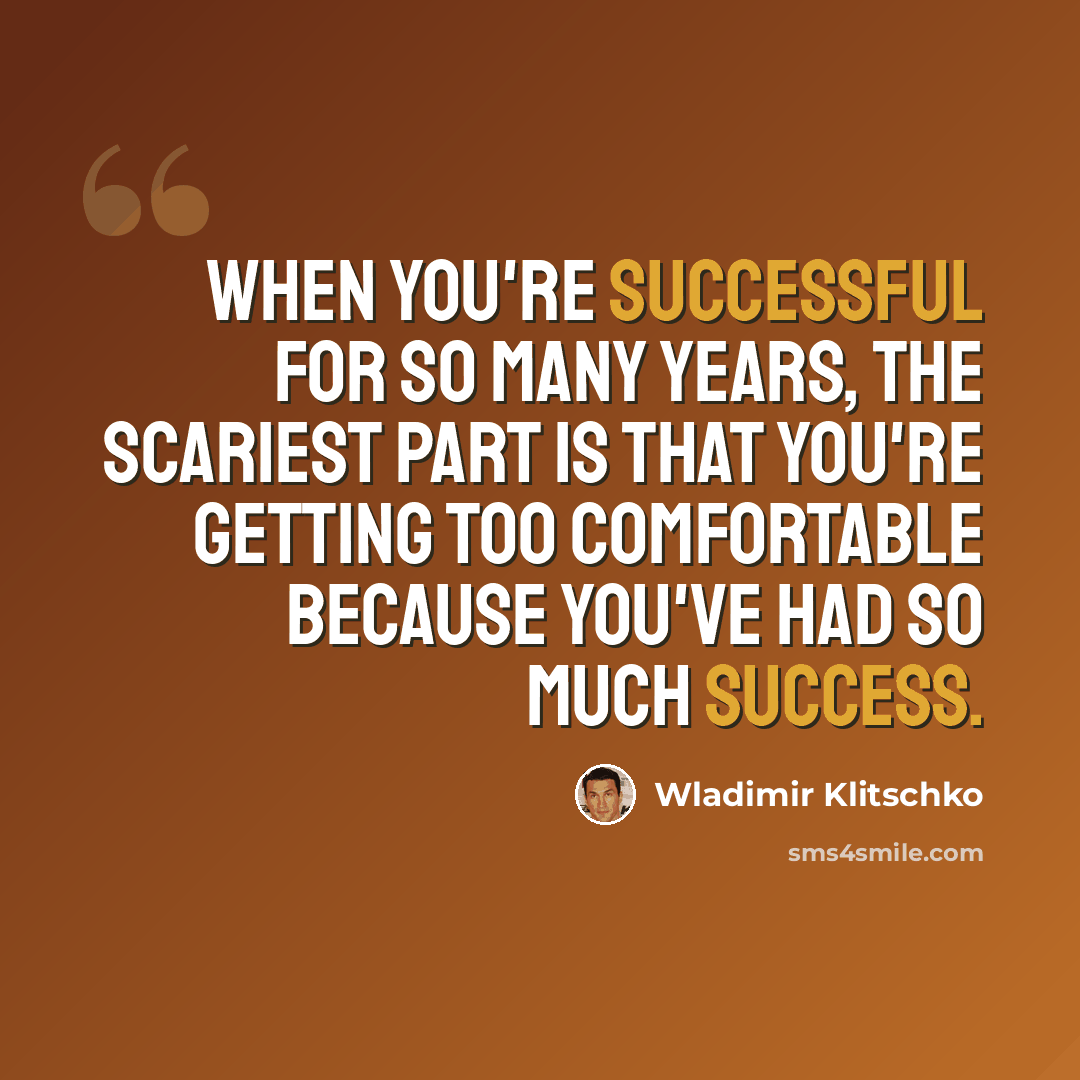 “When you're successful for so many years, the scariest part is that you're getting too comfortable because you've had so much success.” quote by Wladimir Klitschko