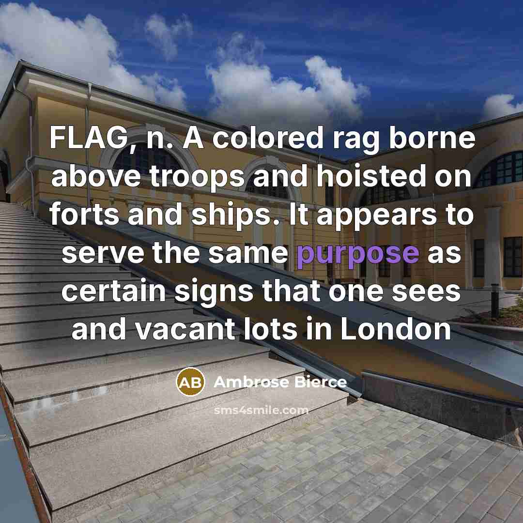 “FLAG, n. A colored rag borne above troops and hoisted on forts and ships. It appears to serve the same purpose as certain signs that one sees and vacant lots in London” quote by Ambrose Bierce
