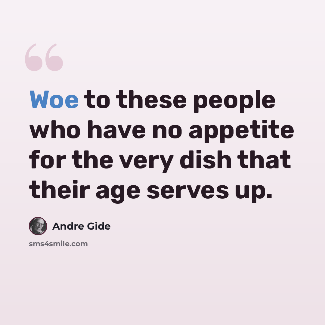 “Woe to these people who have no appetite for the very dish that their age serves up.” quote by Andre Gide