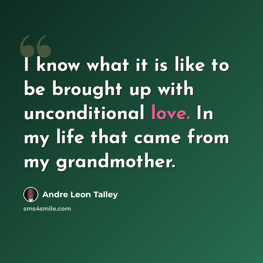 “I know what it is like to be brought up with unconditional love. In my life that came from my grandmother.” quote by Andre Leon Talley