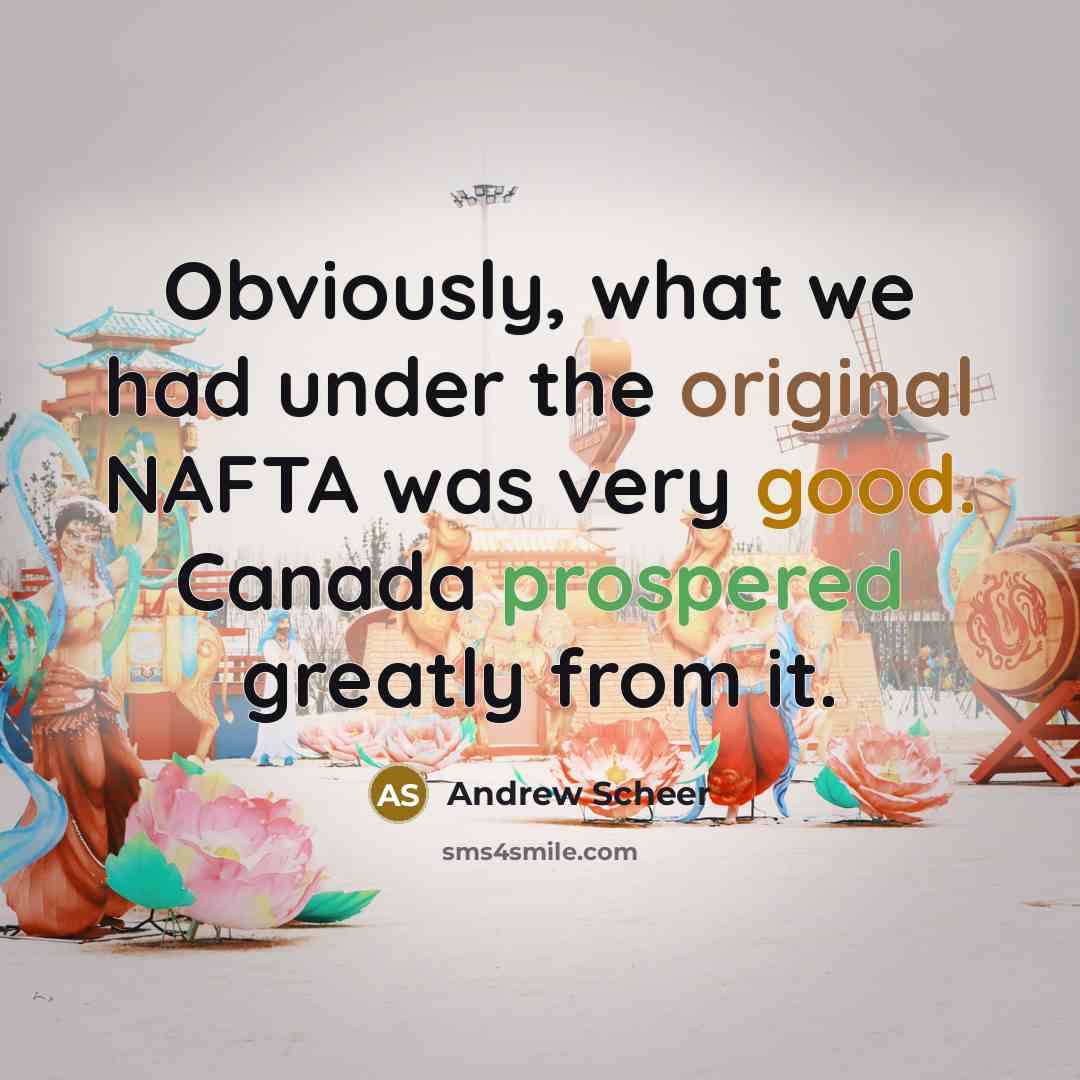 “Obviously, what we had under the original NAFTA was very good. Canada prospered greatly from it.” quote by Andrew Scheer