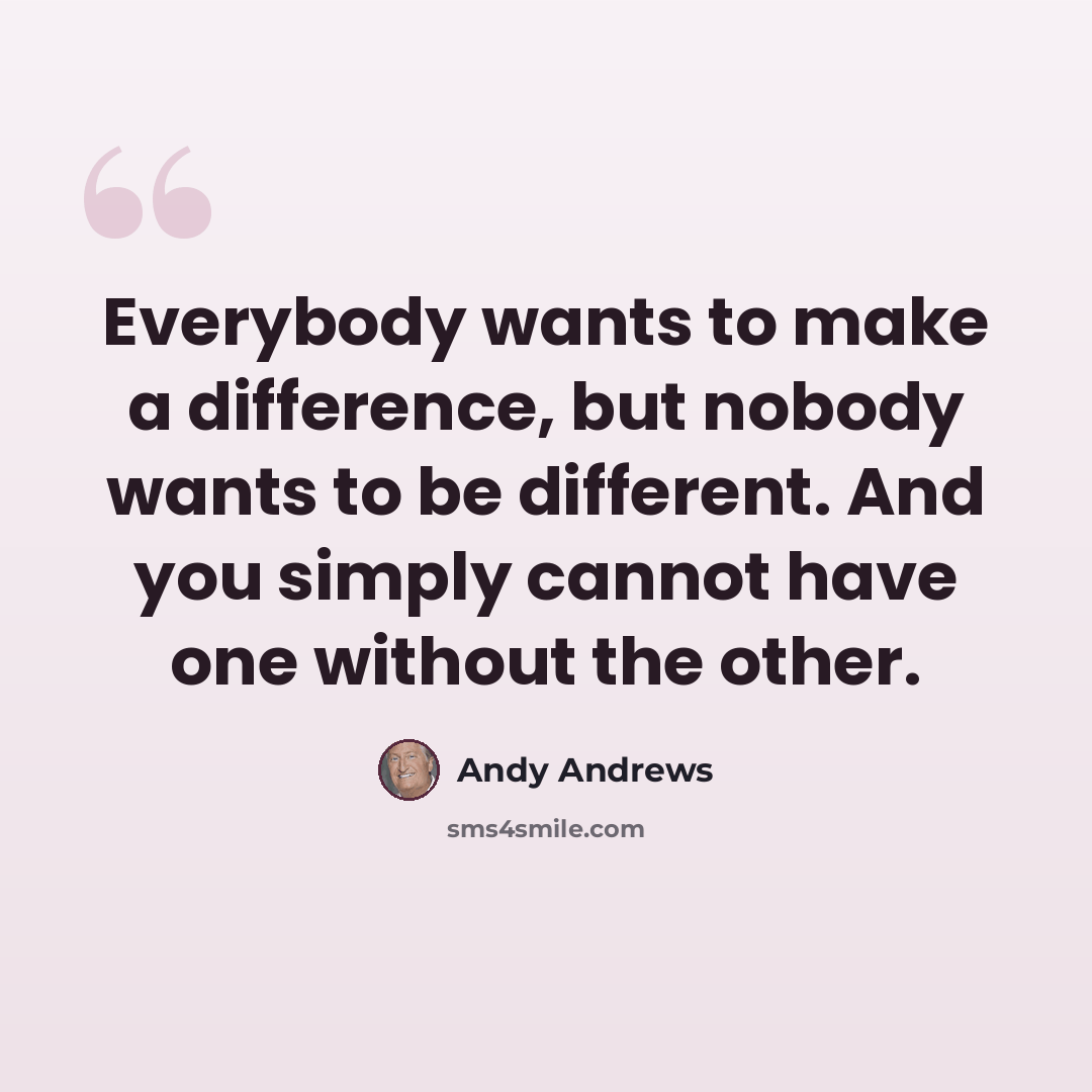 “Everybody wants to make a difference, but nobody wants to be different. And you simply cannot have one without the other.” quote by Andy Andrews
