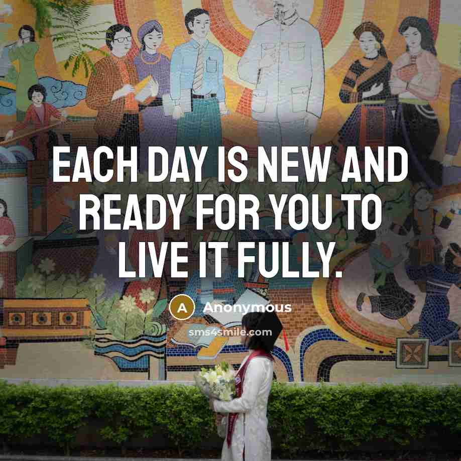 “Each day is new and ready for you to live it fully.” quote by Anonymous