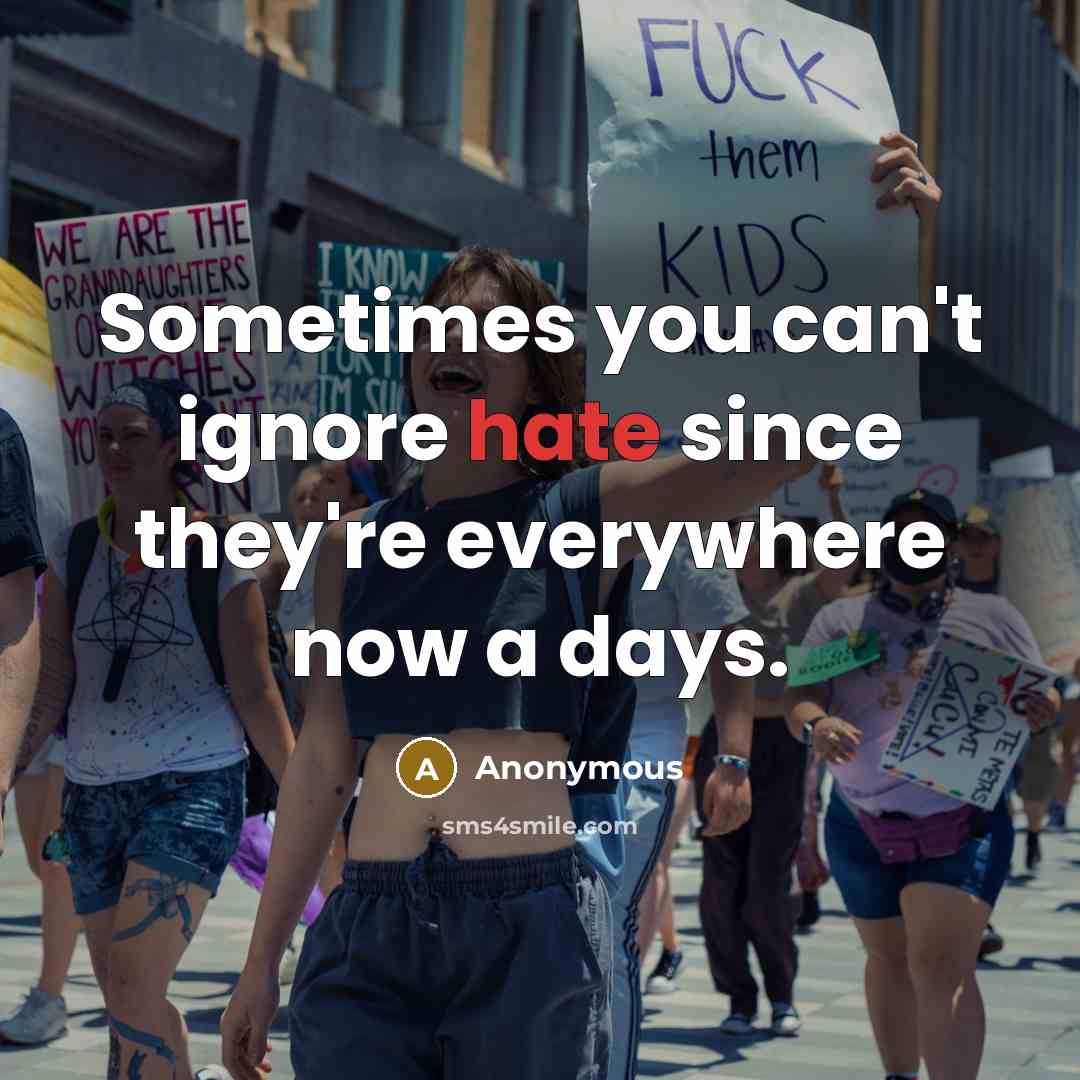 “Sometimes you can't ignore hate since they're everywhere now a days.” quote by Anonymous