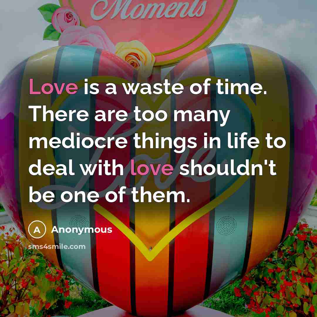 “Love is a waste of time. There are too many mediocre things in life to deal with love shouldn't be one of them.” quote by Anonymous