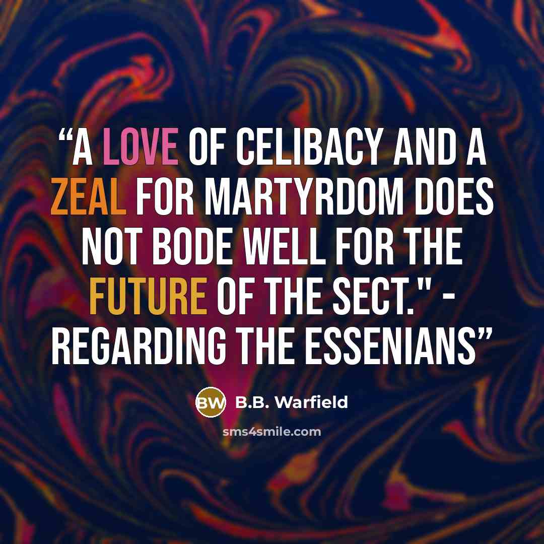 “A love of celibacy and a zeal for martyrdom does not bode well for the future of the sect." - regarding the Essenians” quote by B.B. Warfield