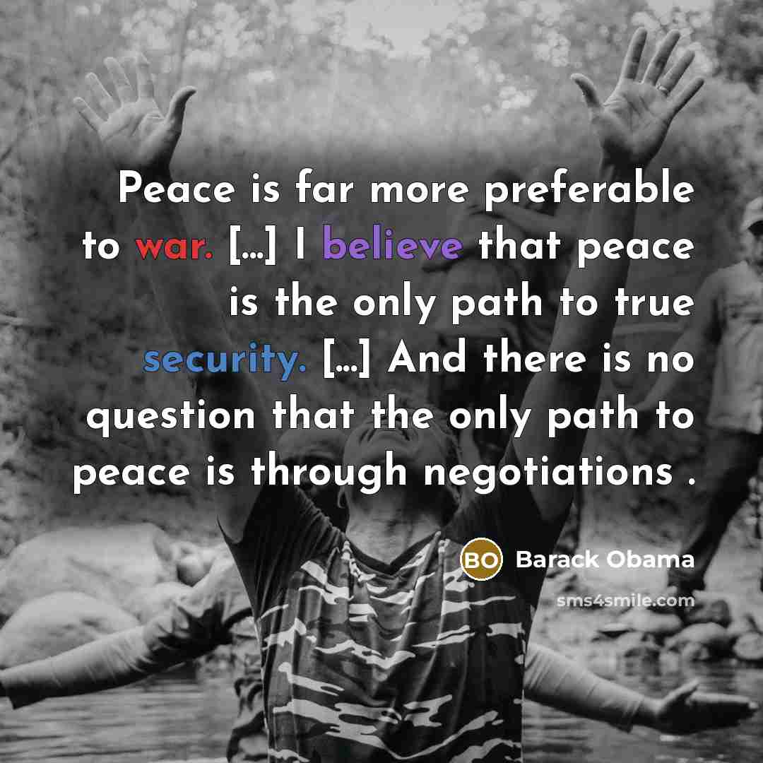 “Peace is far more preferable to war. [...] I believe that peace is the only path to true security. [...] And there is no question that the only path to peace is through negotiations .” quote by Barack Obama