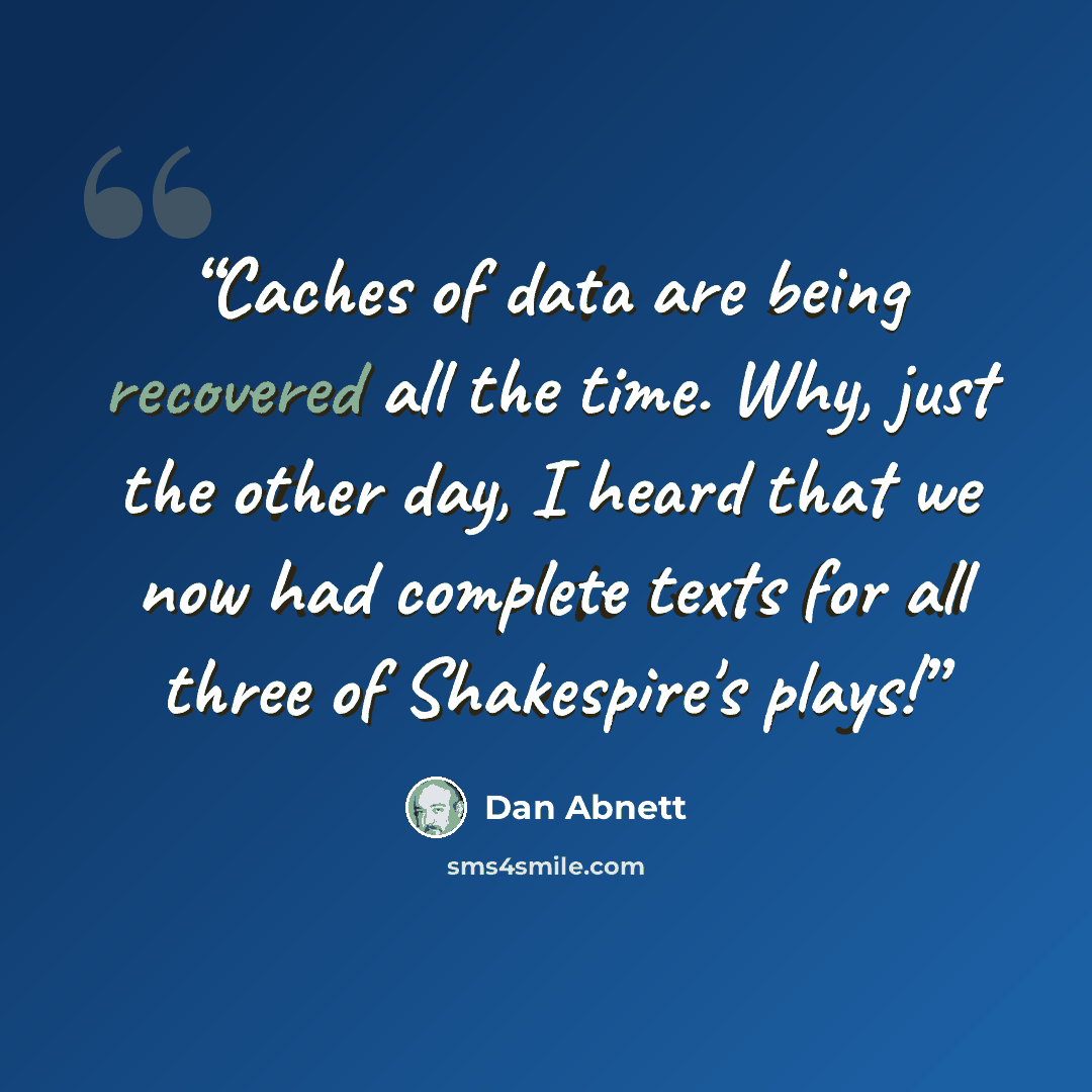 “Caches of data are being recovered all the time. Why, just the other day, I heard that we now had complete texts for all three of Shakespire's plays!” quote by Dan Abnett