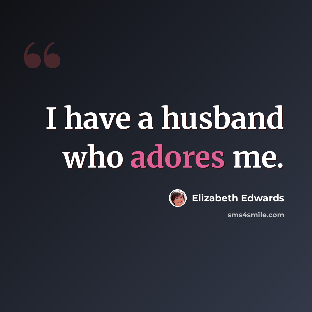“I have a husband who adores me.” quote by Elizabeth Edwards