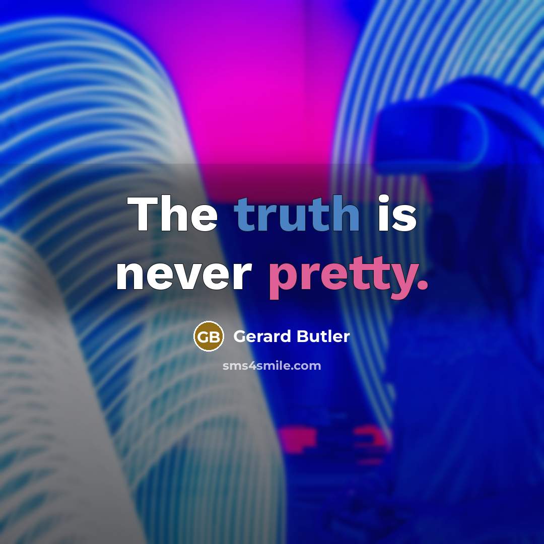 “The truth is never pretty.” quote by Gerard Butler