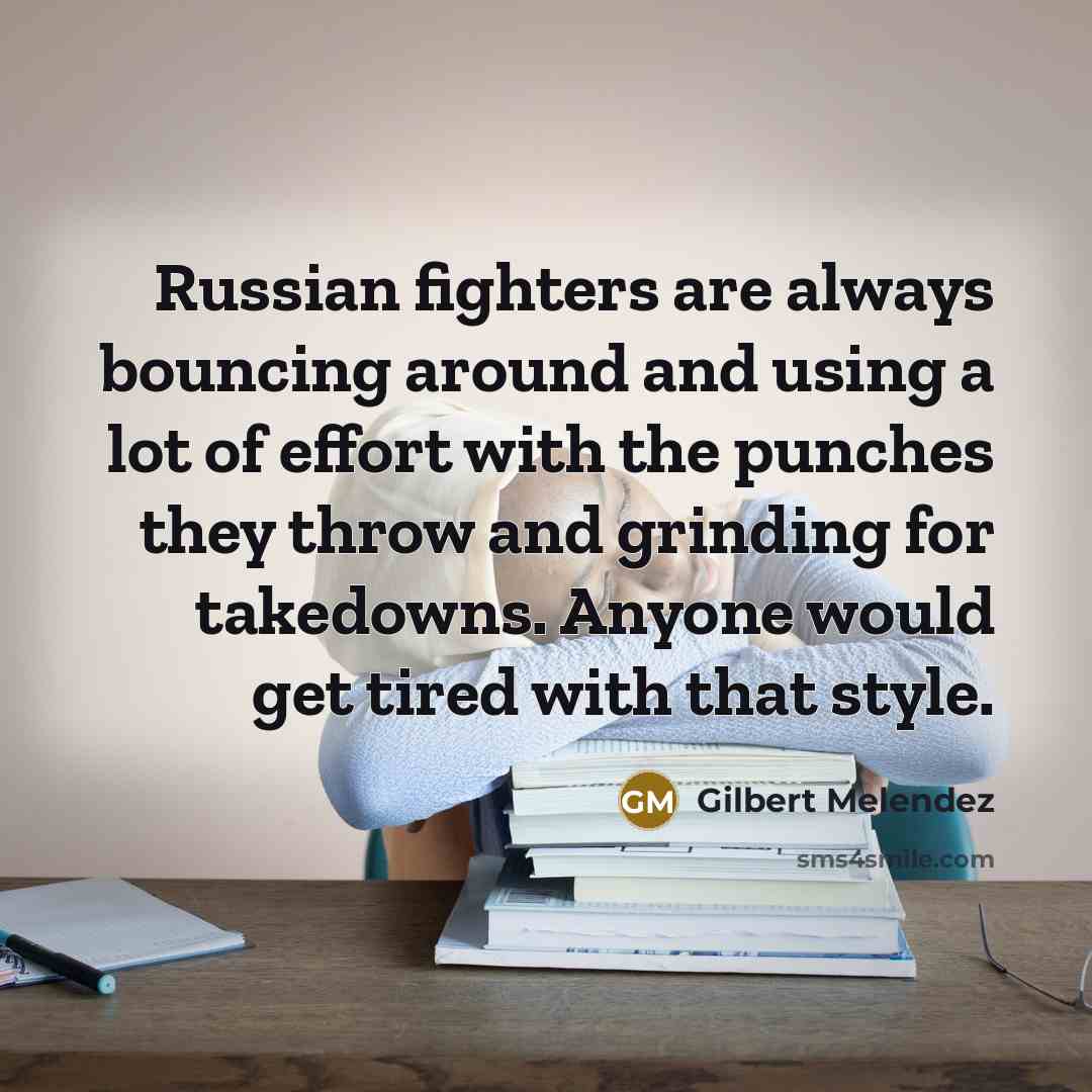 “Russian fighters are always bouncing around and using a lot of effort with the punches they throw and grinding for takedowns. Anyone would get tired with that style.” quote by Gilbert Melendez