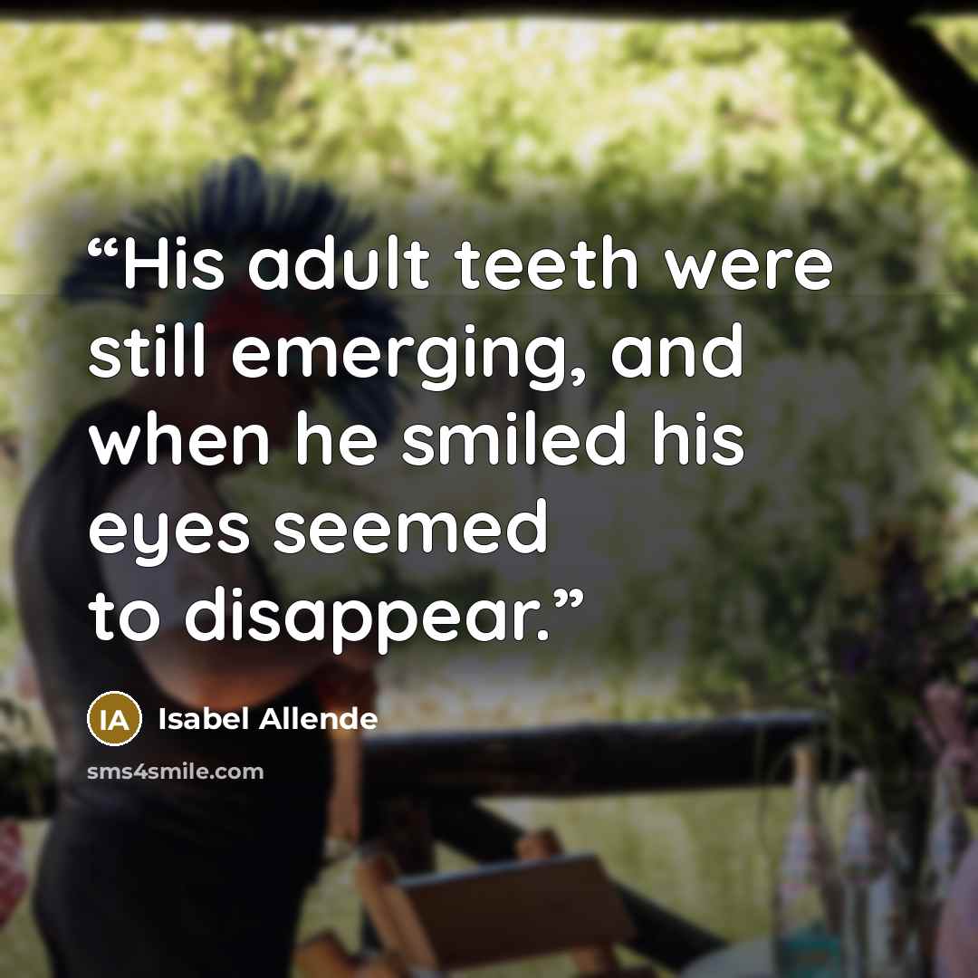 “His adult teeth were still emerging, and when he smiled his eyes seemed to disappear.” quote by Isabel Allende