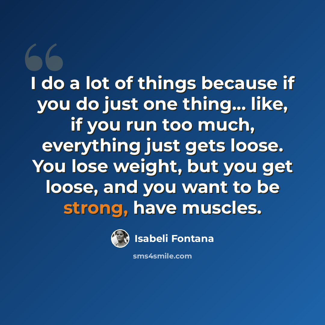 “I do a lot of things because if you do just one thing... like, if you run too much, everything just gets loose. You lose weight, but you get loose, and you want to be strong, have muscles.” quote by Isabeli Fontana