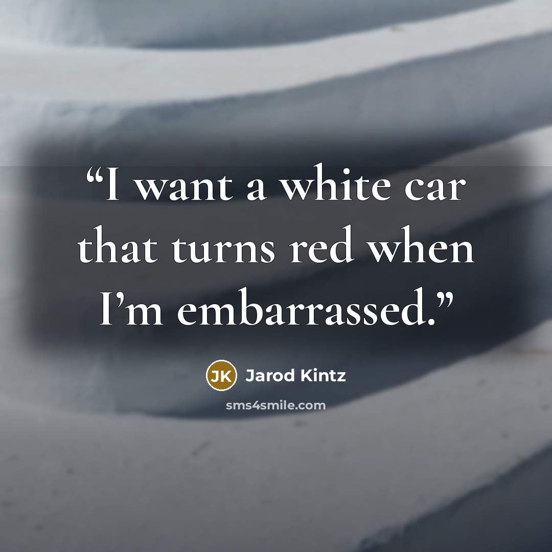“I want a white car that turns red when I’m embarrassed.” quote by Jarod Kintz