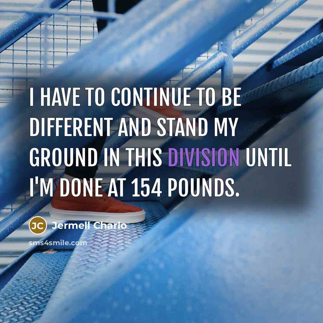 “I have to continue to be different and stand my ground in this division until I'm done at 154 pounds.” quote by Jermell Charlo
