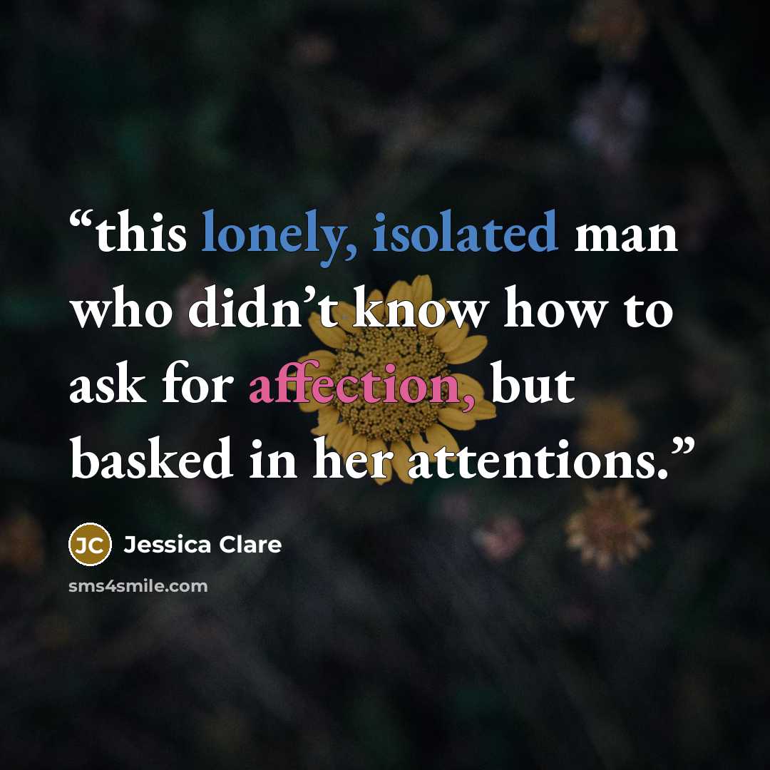 “this lonely, isolated man who didn’t know how to ask for affection, but basked in her attentions.” quote by Jessica Clare