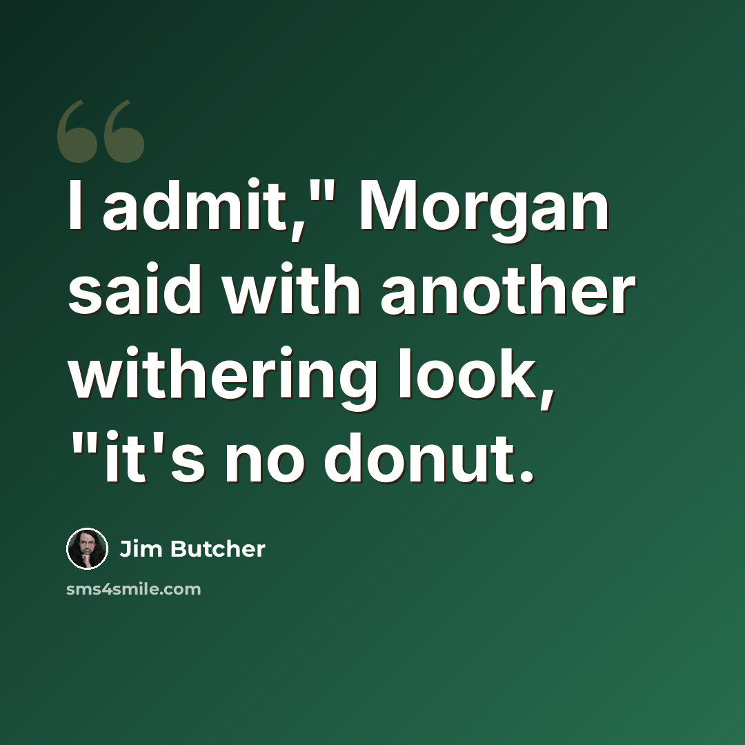 “I admit," Morgan said with another withering look, "it's no donut.” quote by Jim Butcher