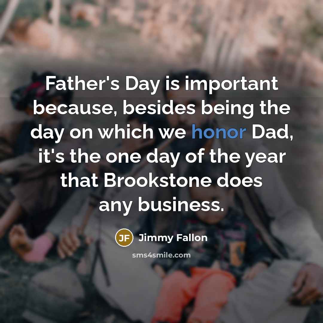 “Father's Day is important because, besides being the day on which we honor Dad, it's the one day of the year that Brookstone does any business.” quote by Jimmy Fallon