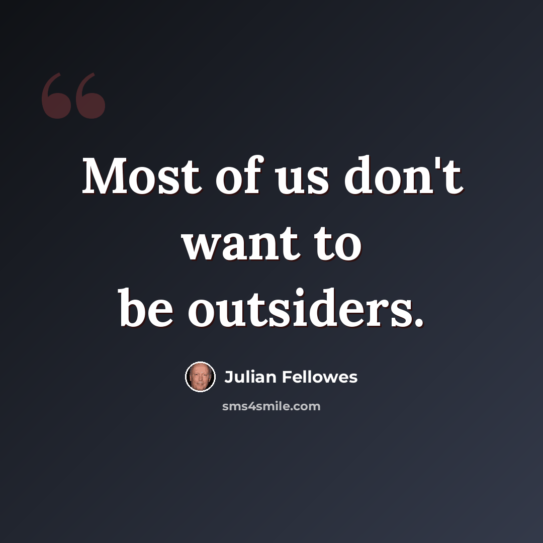 “Most of us don't want to be outsiders.” quote by Julian Fellowes