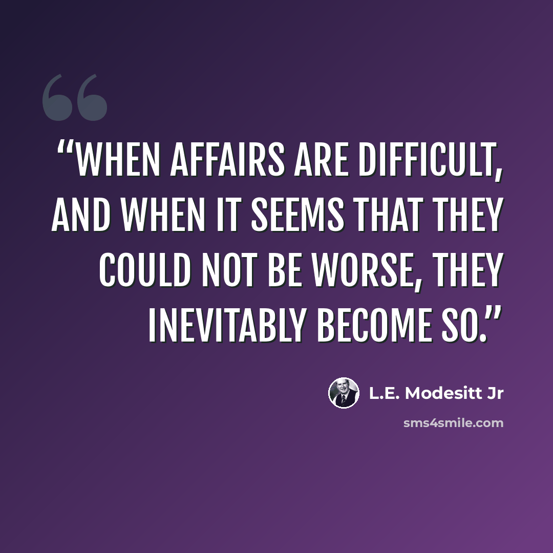 “when affairs are difficult, and when it seems that they could not be worse, they inevitably become so.” quote by L.E. Modesitt Jr