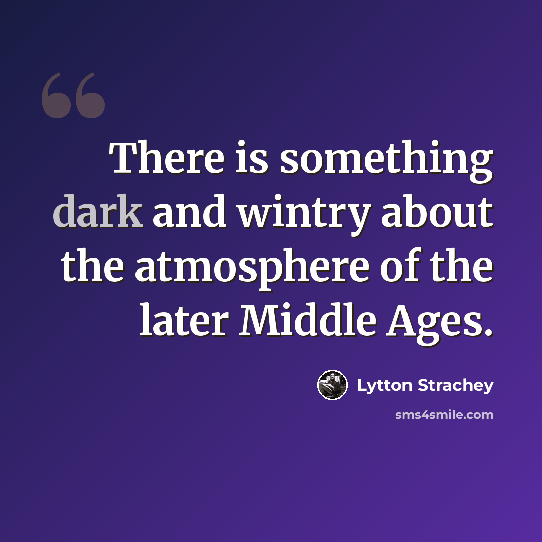 “There is something dark and wintry about the atmosphere of the later Middle Ages.” quote by Lytton Strachey