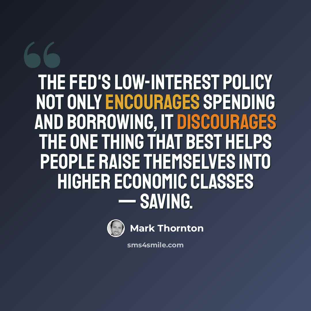 “The Fed's low-interest policy not only encourages spending and borrowing, it discourages the one thing that best helps people raise themselves into higher economic classes — saving.” quote by Mark Thornton