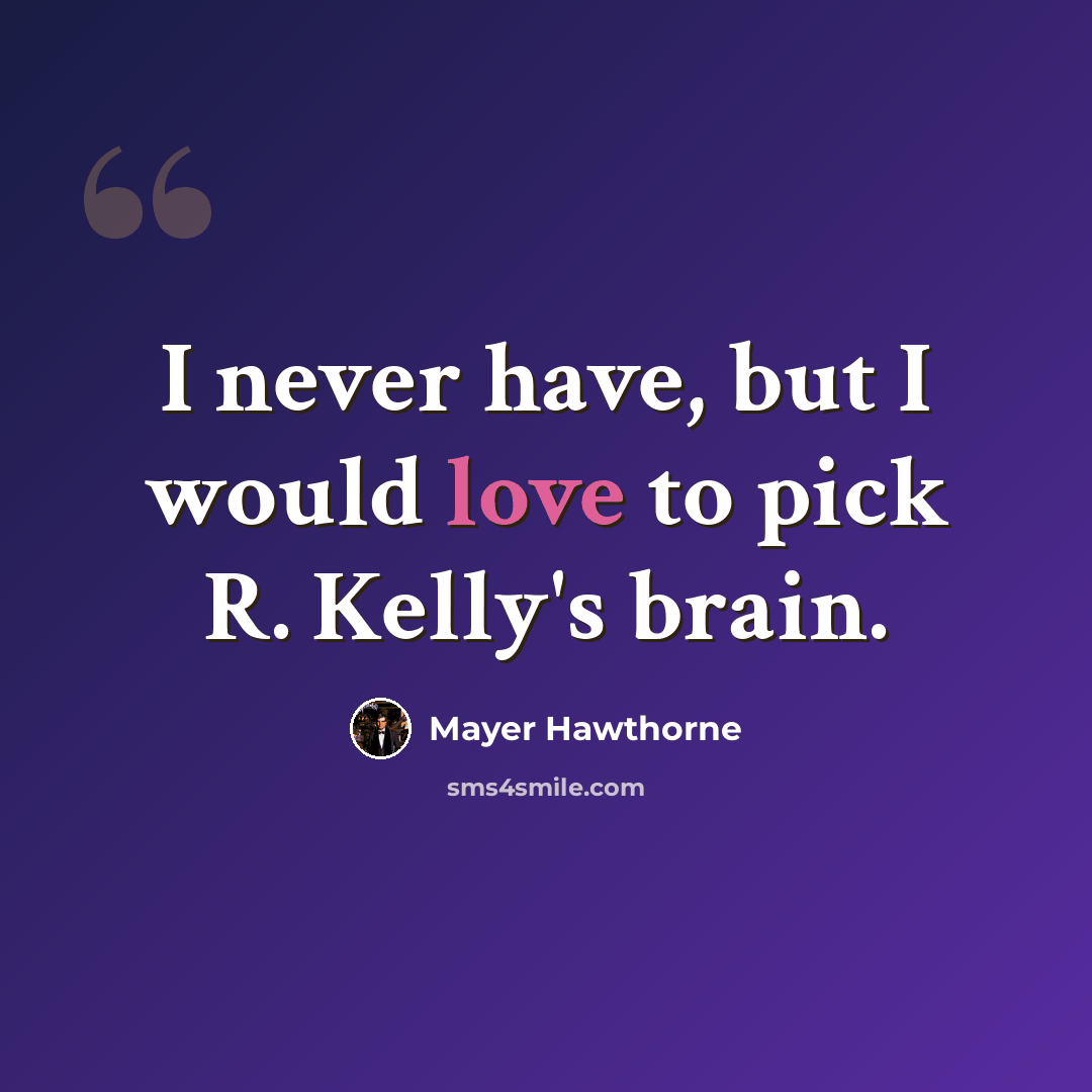 “I never have, but I would love to pick R. Kelly's brain.” quote by Mayer Hawthorne