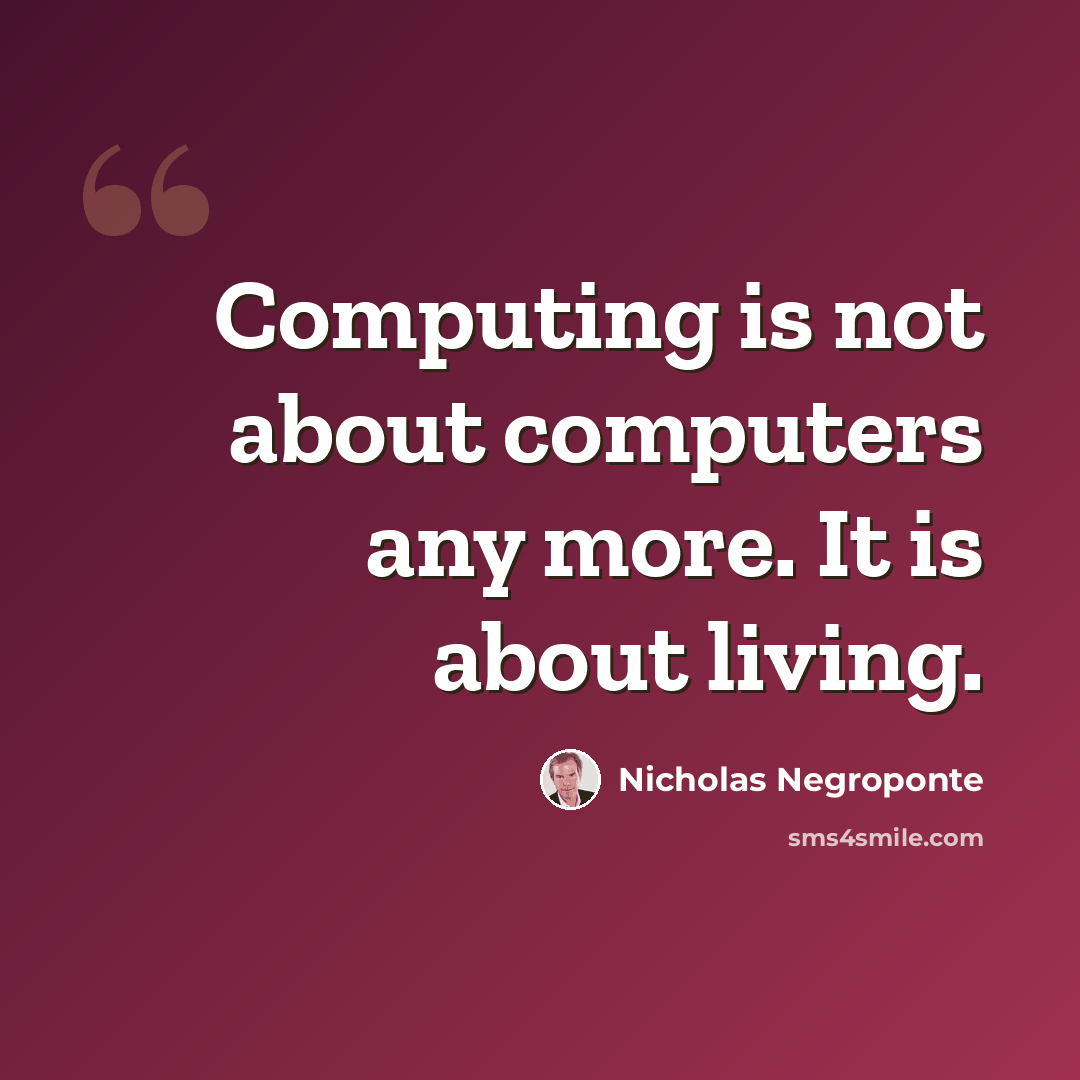 “Computing is not about computers any more. It is about living.” quote by Nicholas Negroponte