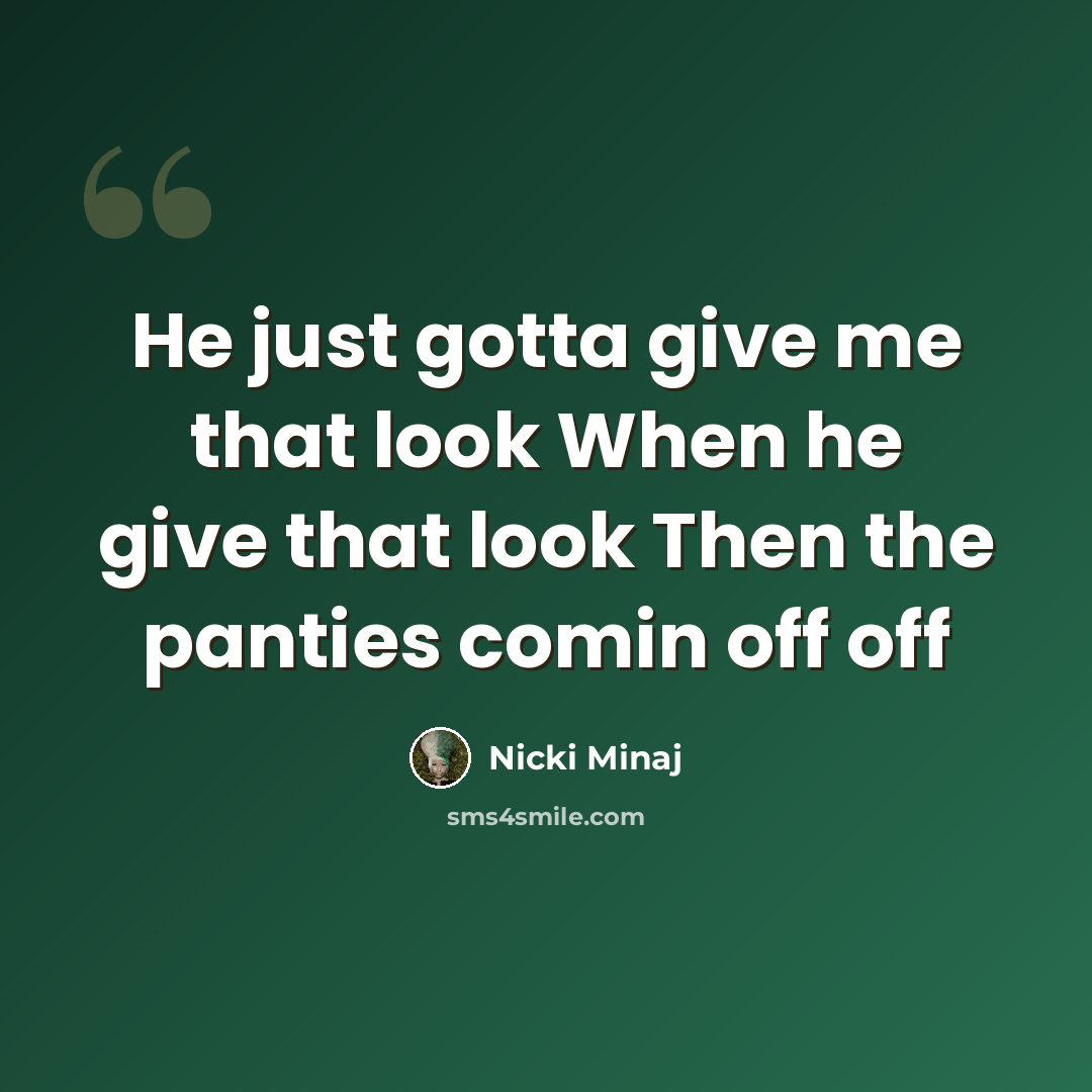“He just gotta give me that look When he give that look Then the panties comin off off” quote by Nicki Minaj