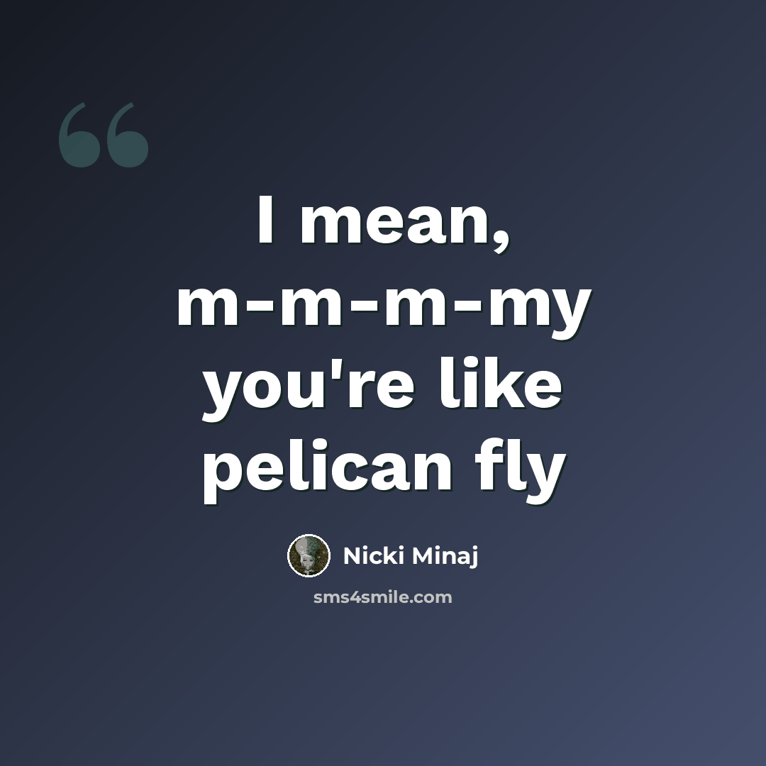 “I mean, m-m-m-my you're like pelican fly” quote by Nicki Minaj