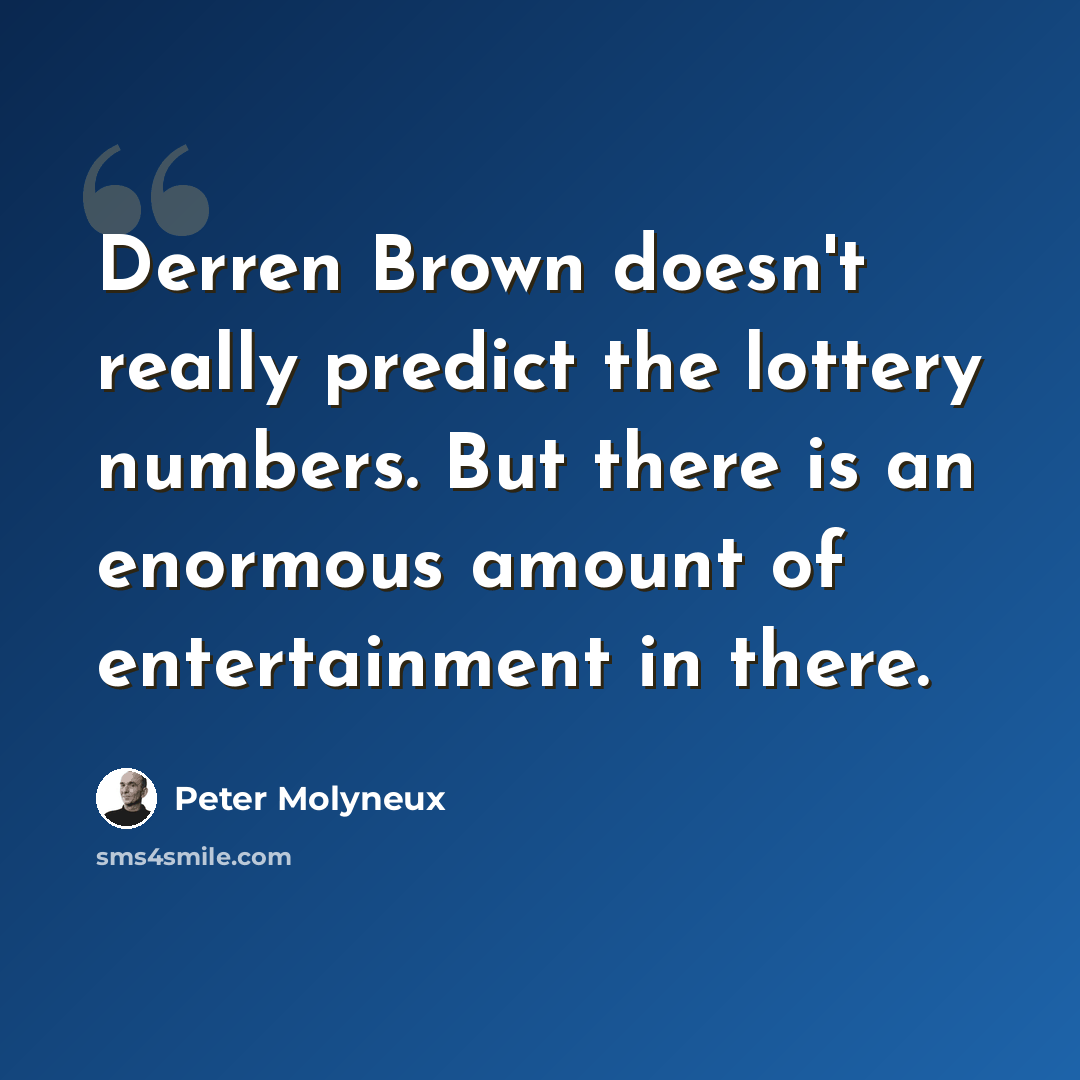 “Derren Brown doesn't really predict the lottery numbers. But there is an enormous amount of entertainment in there.” quote by Peter Molyneux