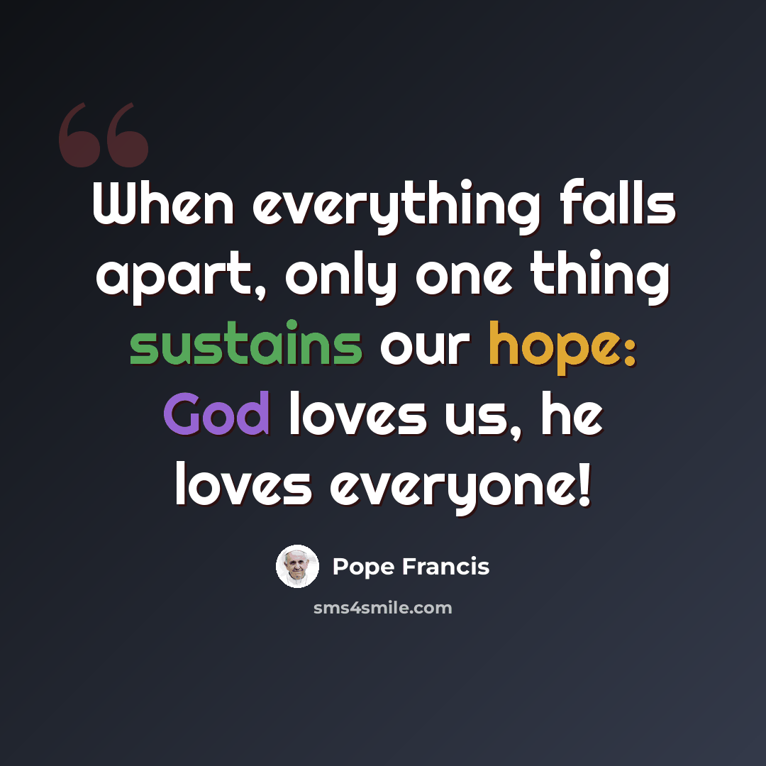 “When everything falls apart, only one thing sustains our hope: God loves us, he loves everyone!” quote by Pope Francis