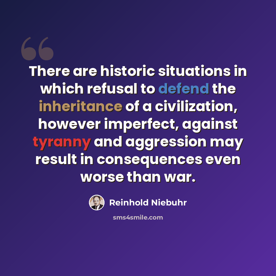 “There are historic situations in which refusal to defend the inheritance of a civilization, however imperfect, against tyranny and aggression may result in consequences even worse than war.” quote by Reinhold Niebuhr