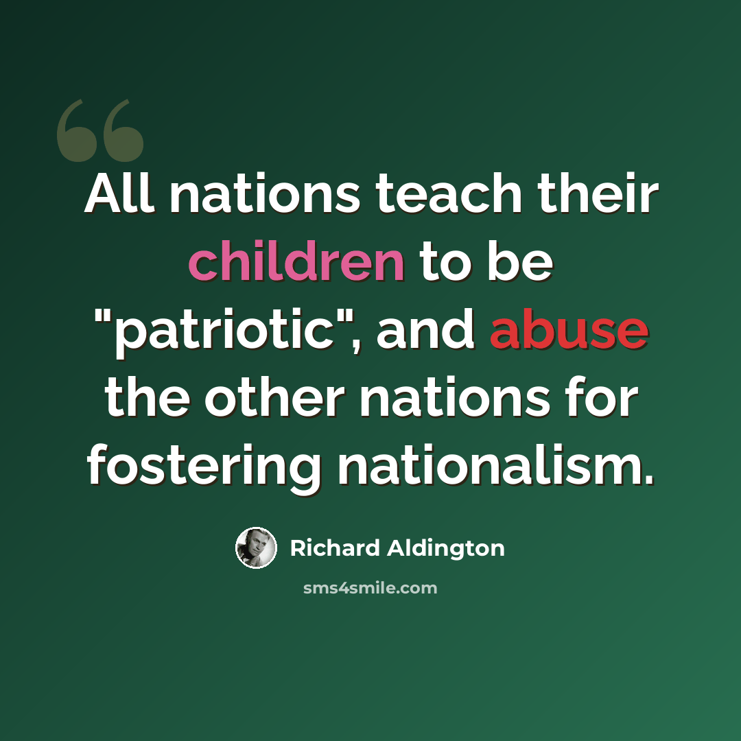 “All nations teach their children to be "patriotic", and abuse the other nations for fostering nationalism.” quote by Richard Aldington