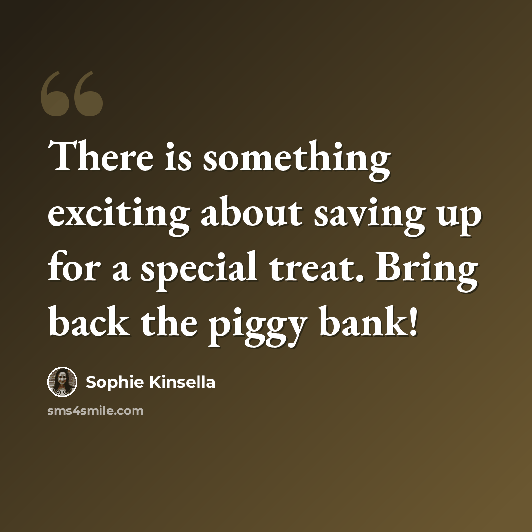 “There is something exciting about saving up for a special treat. Bring back the piggy bank!” quote by Sophie Kinsella