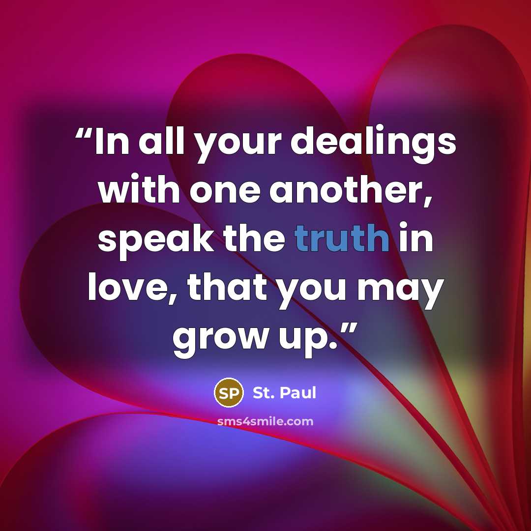 “In all your dealings with one another, speak the truth in love, that you may grow up.” quote by St. Paul