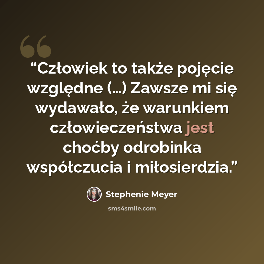 “Człowiek to także pojęcie względne (…) Zawsze mi się wydawało, że warunkiem człowieczeństwa jest choćby odrobinka współczucia i miłosierdzia.” quote by Stephenie Meyer