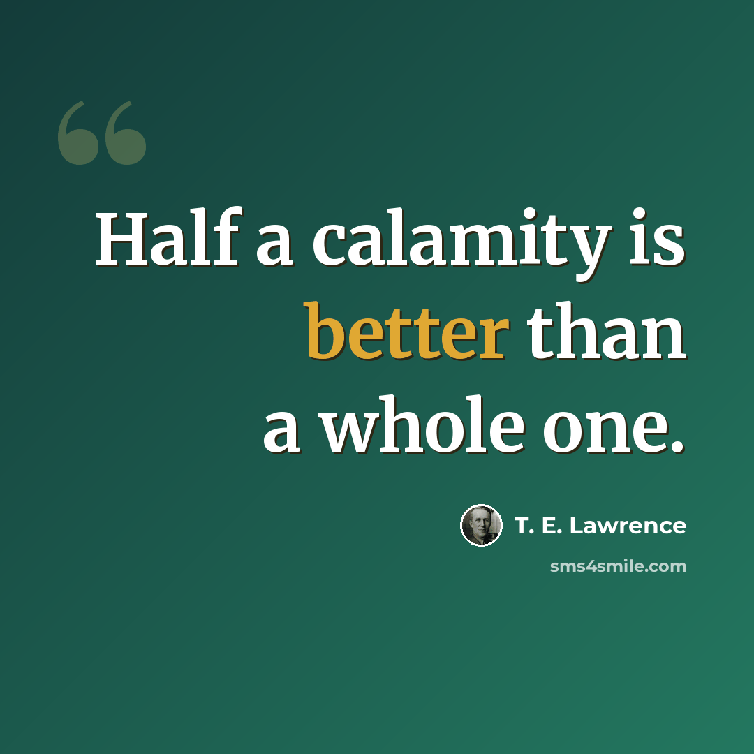 “Half a calamity is better than a whole one.” quote by T. E. Lawrence
