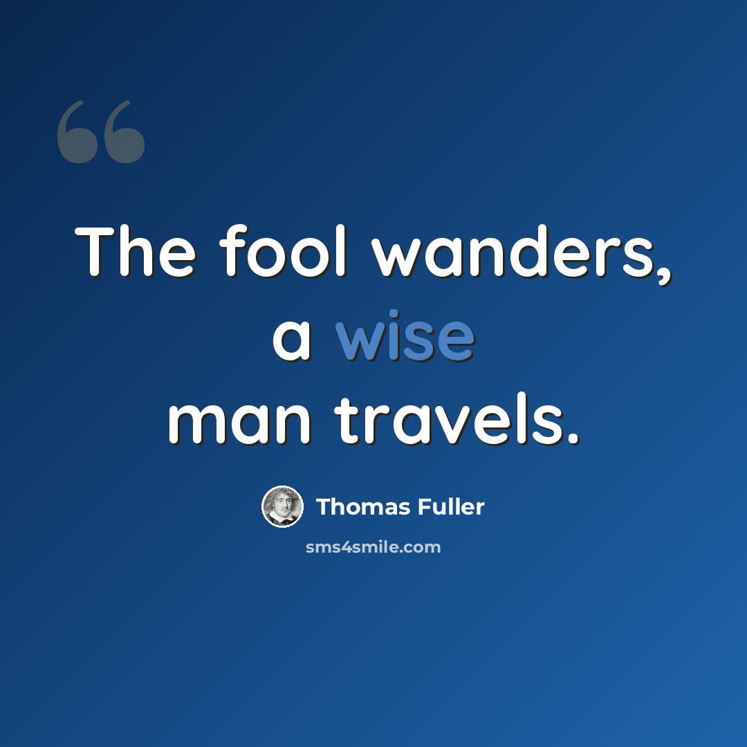 “The fool wanders, a wise man travels.” quote by Thomas Fuller