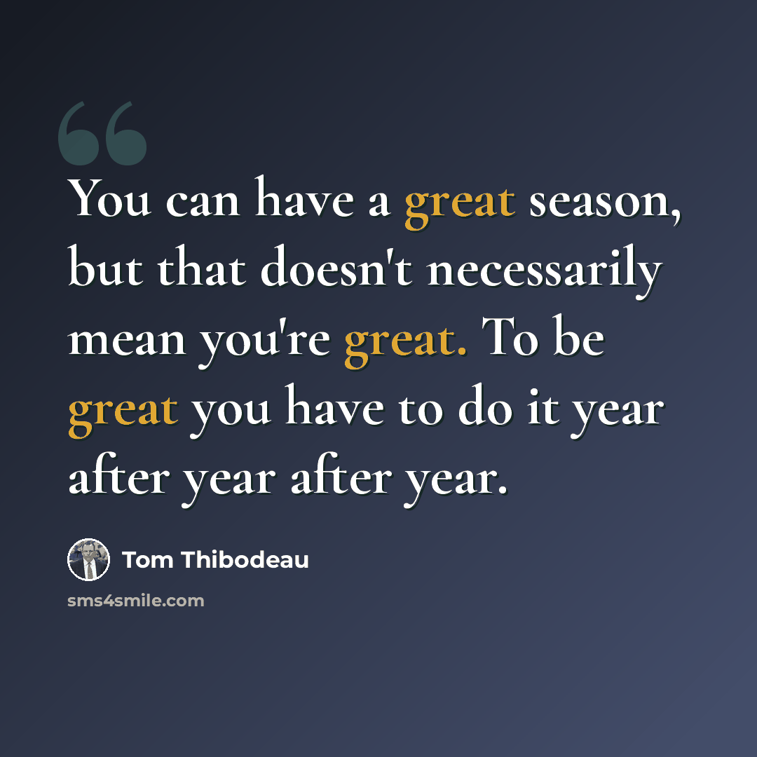 “You can have a great season, but that doesn't necessarily mean you're great. To be great you have to do it year after year after year.” quote by Tom Thibodeau