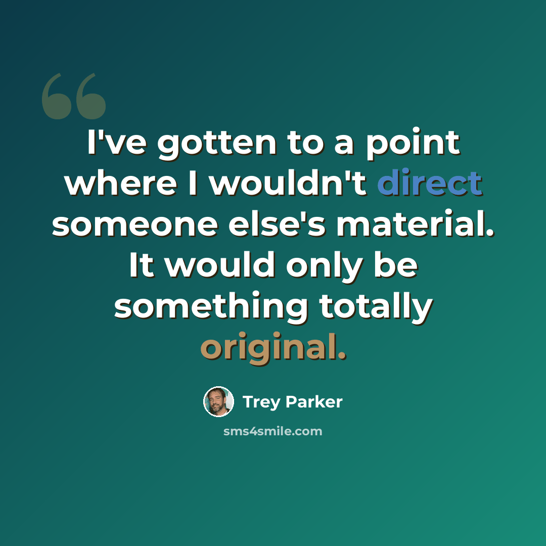 “I've gotten to a point where I wouldn't direct someone else's material. It would only be something totally original.” quote by Trey Parker