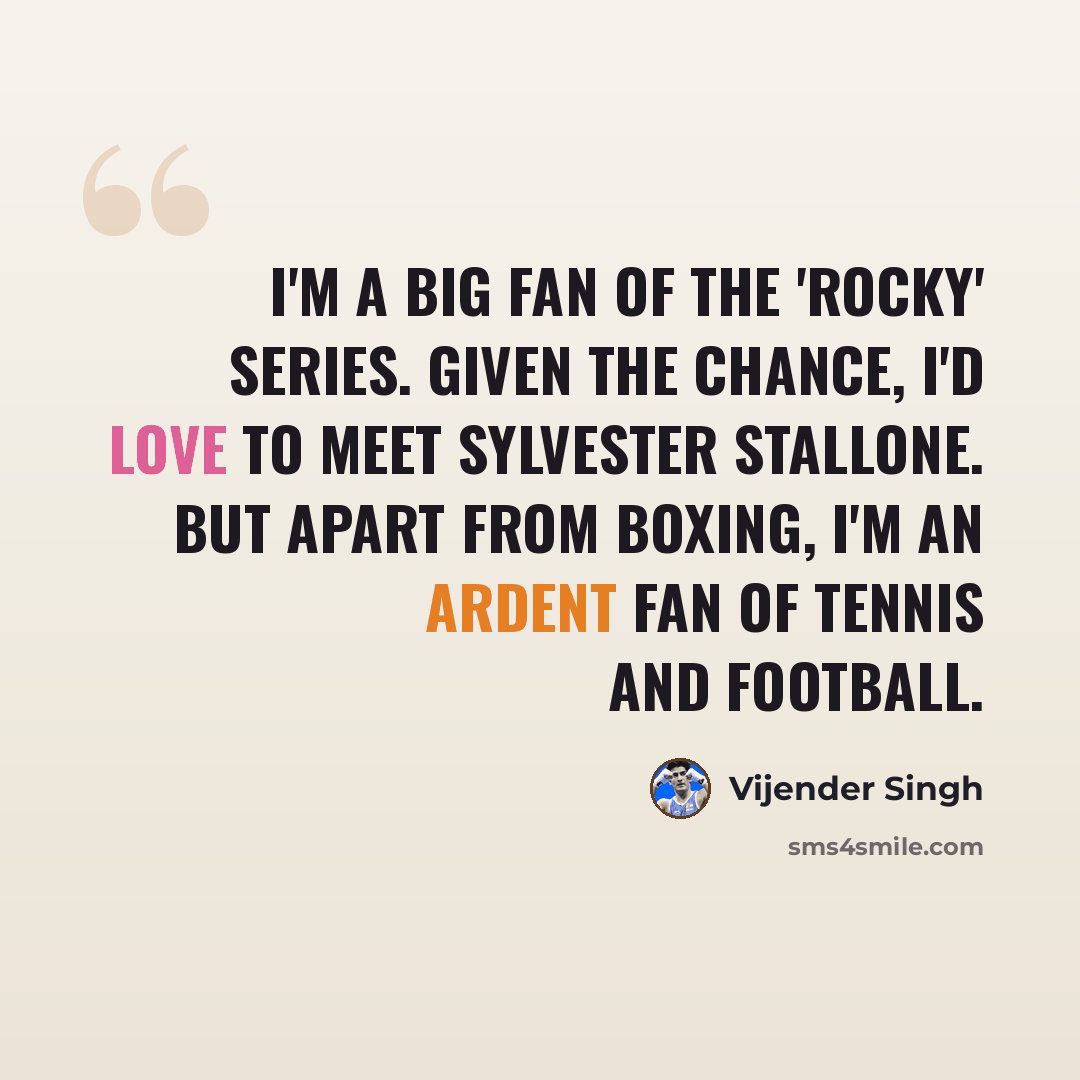 “I'm a big fan of the 'Rocky' series. Given the chance, I'd love to meet Sylvester Stallone. But apart from boxing, I'm an ardent fan of tennis and football.” quote by Vijender Singh