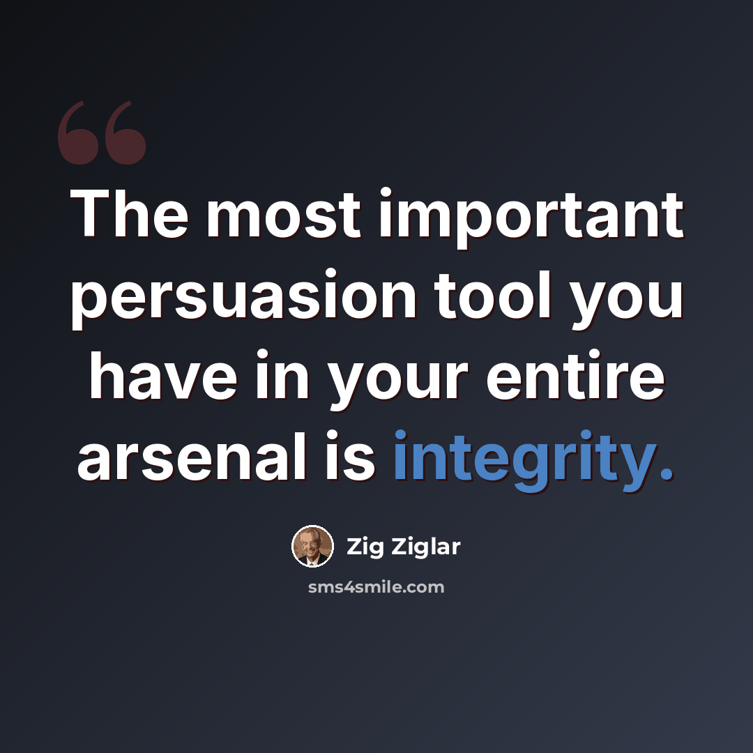 “The most important persuasion tool you have in your entire arsenal is integrity.” quote by Zig Ziglar