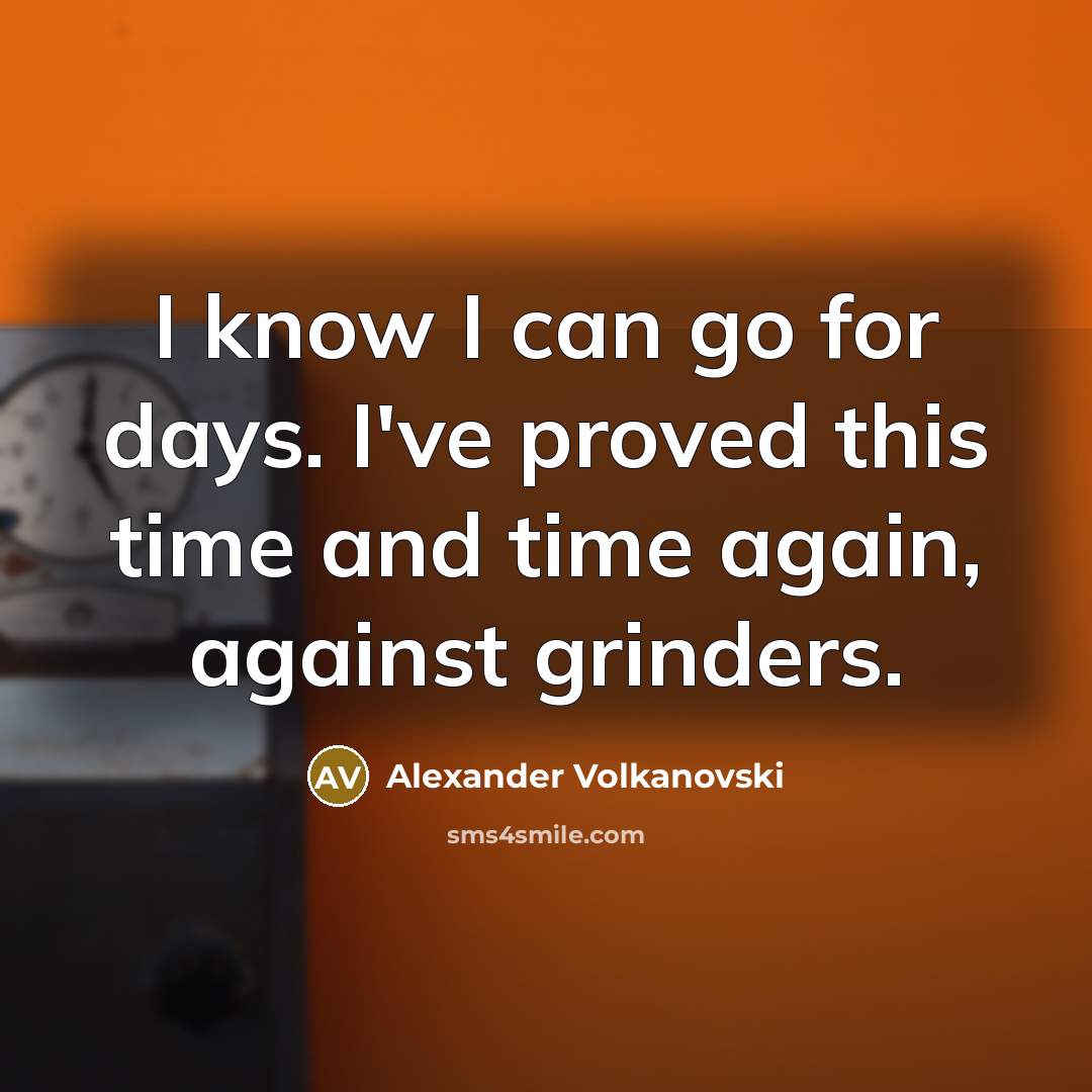 “I know I can go for days. I've proved this time and time again, against grinders.” quote by Alexander Volkanovski